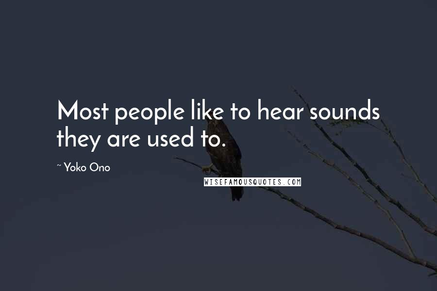 Yoko Ono Quotes: Most people like to hear sounds they are used to.