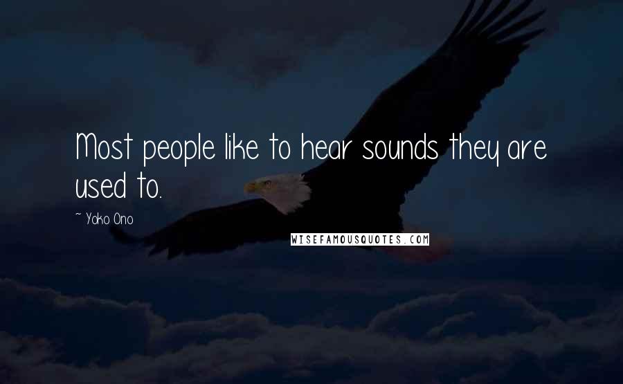 Yoko Ono Quotes: Most people like to hear sounds they are used to.