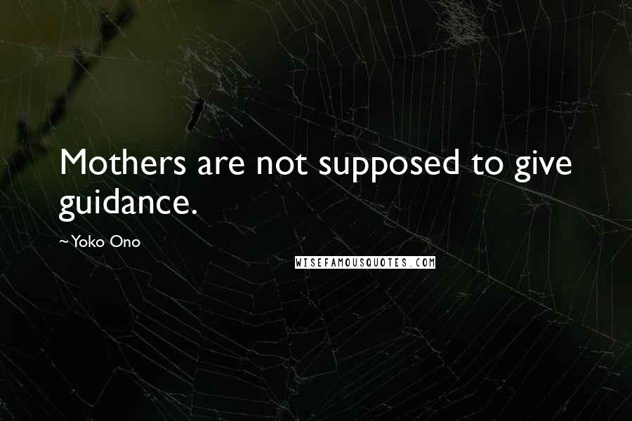 Yoko Ono Quotes: Mothers are not supposed to give guidance.