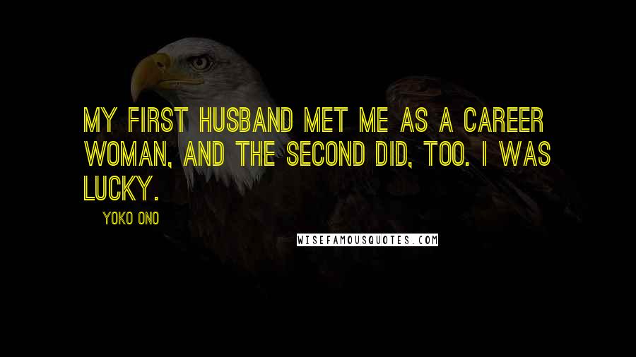 Yoko Ono Quotes: My first husband met me as a career woman, and the second did, too. I was lucky.