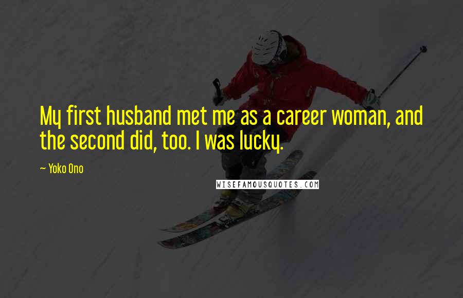 Yoko Ono Quotes: My first husband met me as a career woman, and the second did, too. I was lucky.