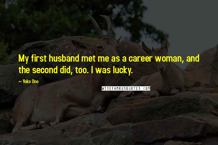 Yoko Ono Quotes: My first husband met me as a career woman, and the second did, too. I was lucky.