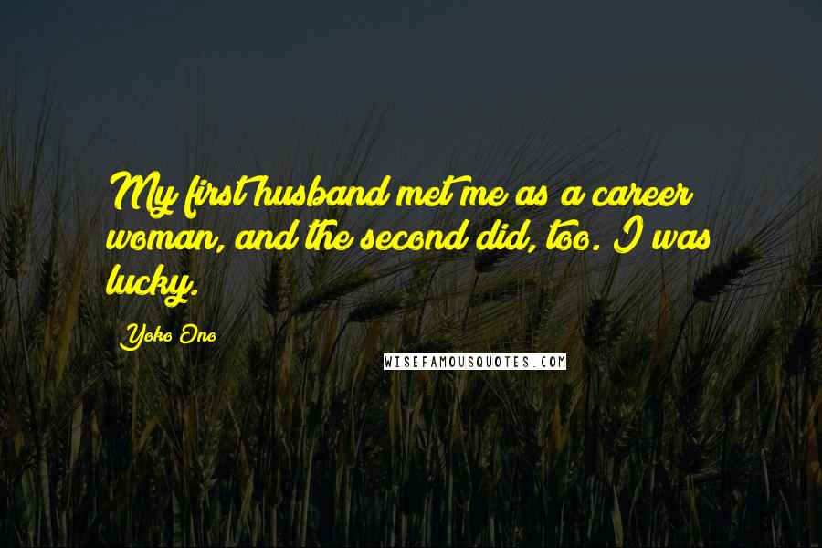 Yoko Ono Quotes: My first husband met me as a career woman, and the second did, too. I was lucky.