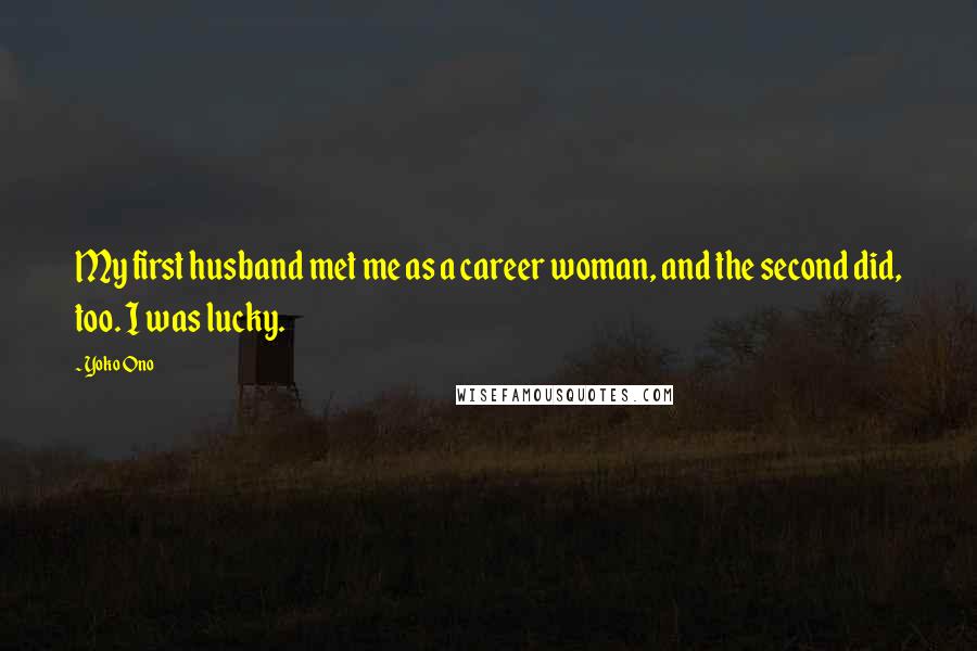 Yoko Ono Quotes: My first husband met me as a career woman, and the second did, too. I was lucky.