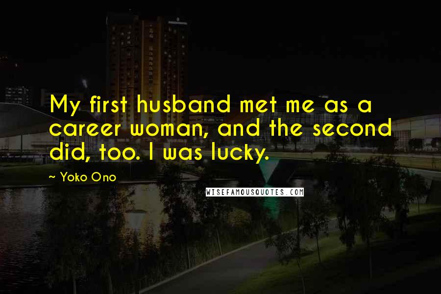 Yoko Ono Quotes: My first husband met me as a career woman, and the second did, too. I was lucky.