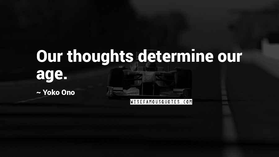 Yoko Ono Quotes: Our thoughts determine our age.