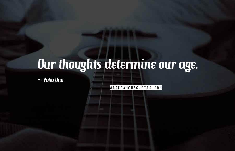 Yoko Ono Quotes: Our thoughts determine our age.