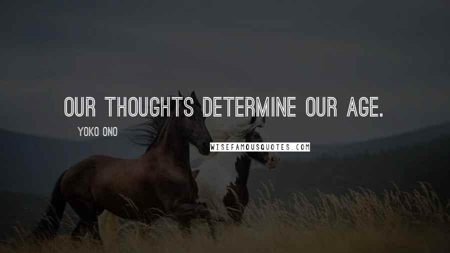 Yoko Ono Quotes: Our thoughts determine our age.