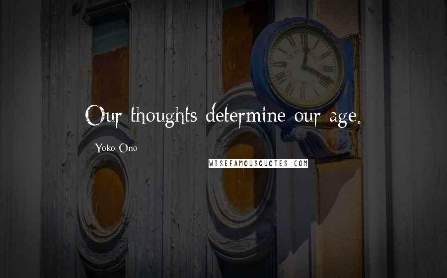 Yoko Ono Quotes: Our thoughts determine our age.