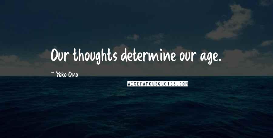 Yoko Ono Quotes: Our thoughts determine our age.