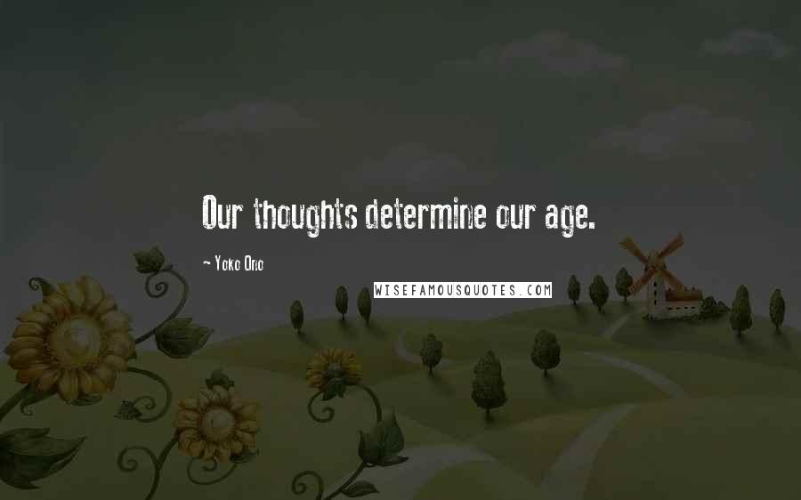 Yoko Ono Quotes: Our thoughts determine our age.