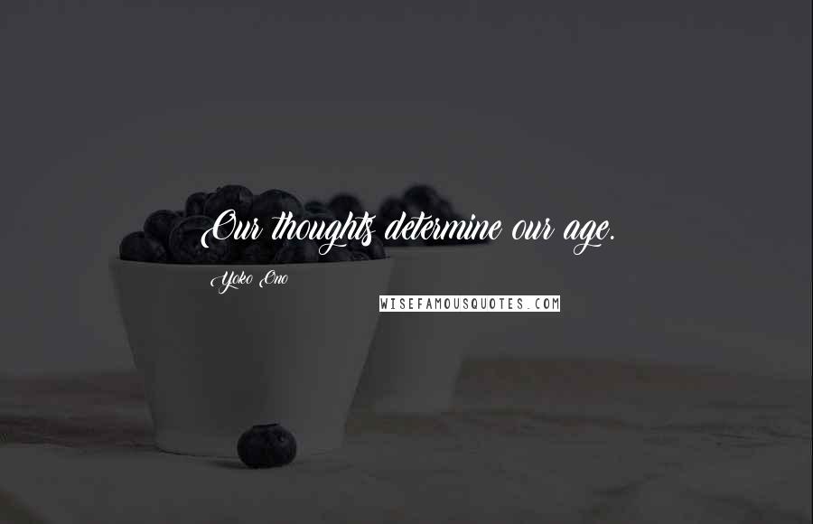 Yoko Ono Quotes: Our thoughts determine our age.