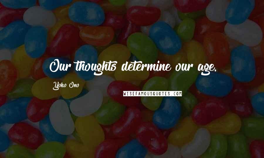 Yoko Ono Quotes: Our thoughts determine our age.