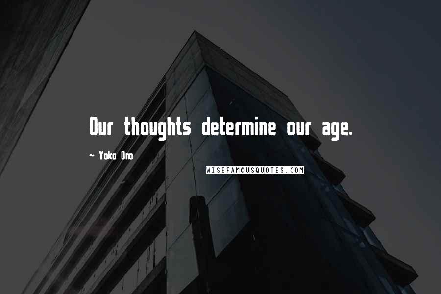 Yoko Ono Quotes: Our thoughts determine our age.