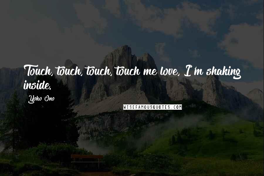 Yoko Ono Quotes: Touch, touch, touch, touch me love, I'm shaking inside.