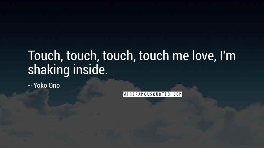 Yoko Ono Quotes: Touch, touch, touch, touch me love, I'm shaking inside.