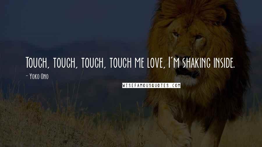 Yoko Ono Quotes: Touch, touch, touch, touch me love, I'm shaking inside.