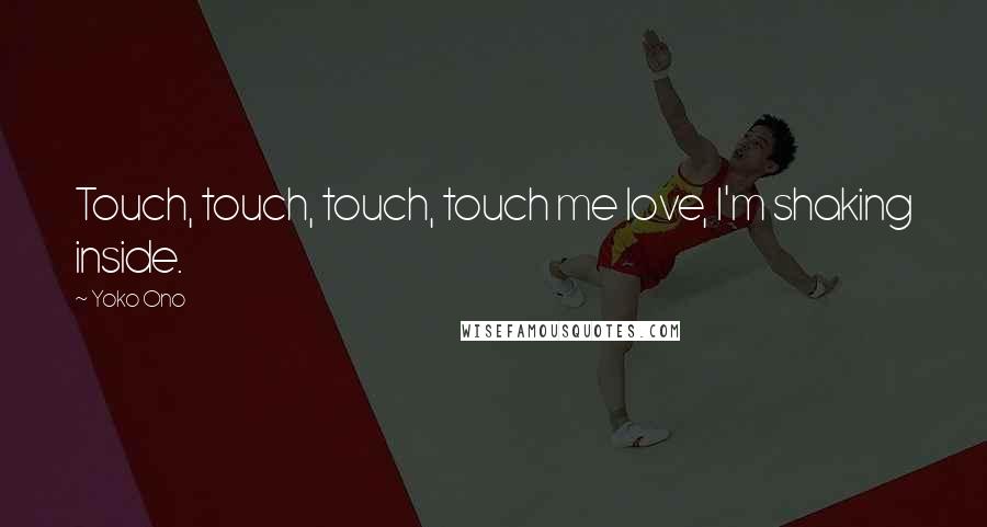 Yoko Ono Quotes: Touch, touch, touch, touch me love, I'm shaking inside.