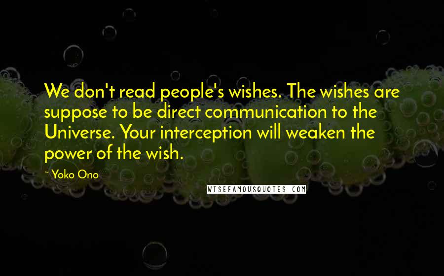 Yoko Ono Quotes: We don't read people's wishes. The wishes are suppose to be direct communication to the Universe. Your interception will weaken the power of the wish.