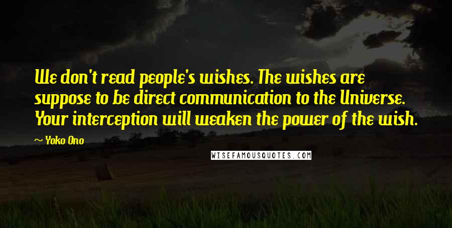 Yoko Ono Quotes: We don't read people's wishes. The wishes are suppose to be direct communication to the Universe. Your interception will weaken the power of the wish.