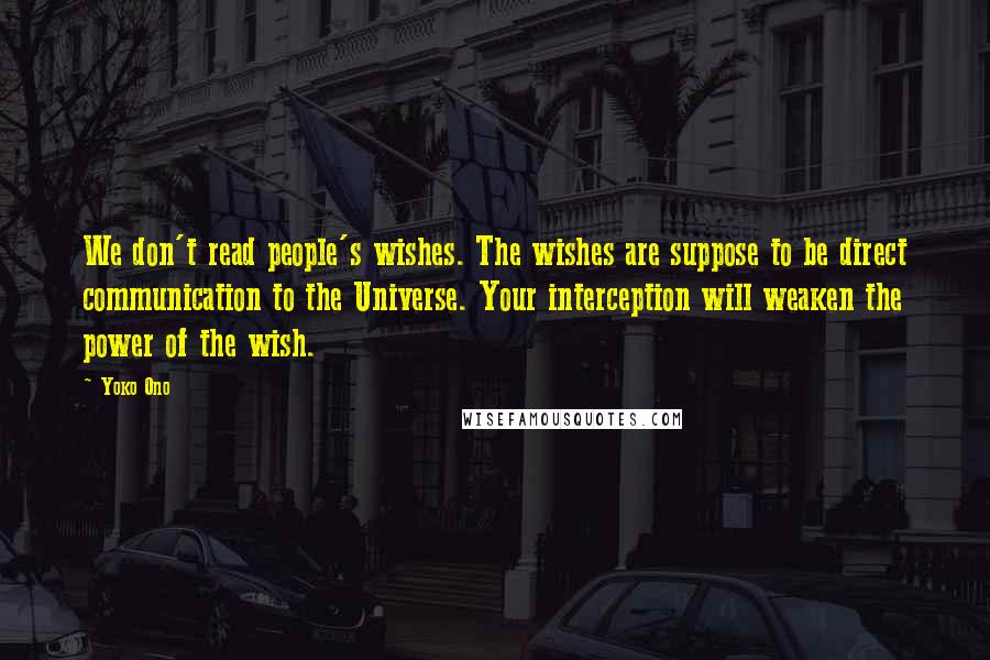 Yoko Ono Quotes: We don't read people's wishes. The wishes are suppose to be direct communication to the Universe. Your interception will weaken the power of the wish.