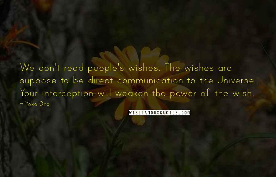 Yoko Ono Quotes: We don't read people's wishes. The wishes are suppose to be direct communication to the Universe. Your interception will weaken the power of the wish.