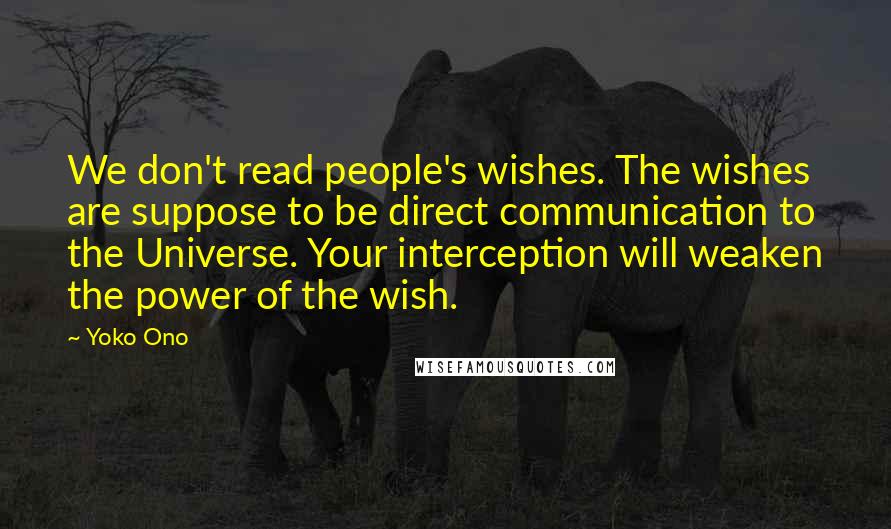 Yoko Ono Quotes: We don't read people's wishes. The wishes are suppose to be direct communication to the Universe. Your interception will weaken the power of the wish.