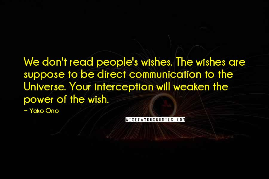 Yoko Ono Quotes: We don't read people's wishes. The wishes are suppose to be direct communication to the Universe. Your interception will weaken the power of the wish.