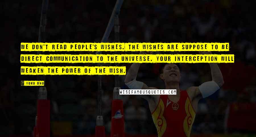 Yoko Ono Quotes: We don't read people's wishes. The wishes are suppose to be direct communication to the Universe. Your interception will weaken the power of the wish.