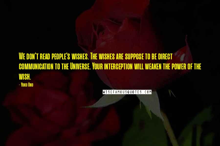 Yoko Ono Quotes: We don't read people's wishes. The wishes are suppose to be direct communication to the Universe. Your interception will weaken the power of the wish.