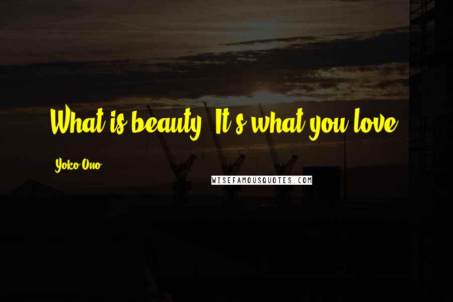 Yoko Ono Quotes: What is beauty? It's what you love.