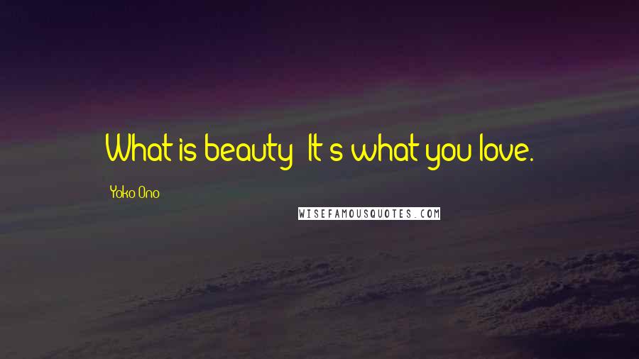 Yoko Ono Quotes: What is beauty? It's what you love.