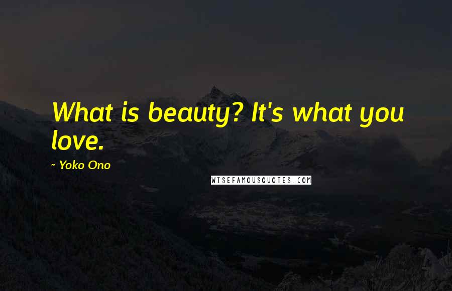 Yoko Ono Quotes: What is beauty? It's what you love.