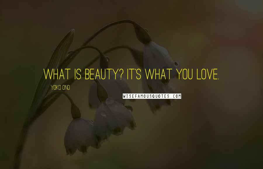 Yoko Ono Quotes: What is beauty? It's what you love.