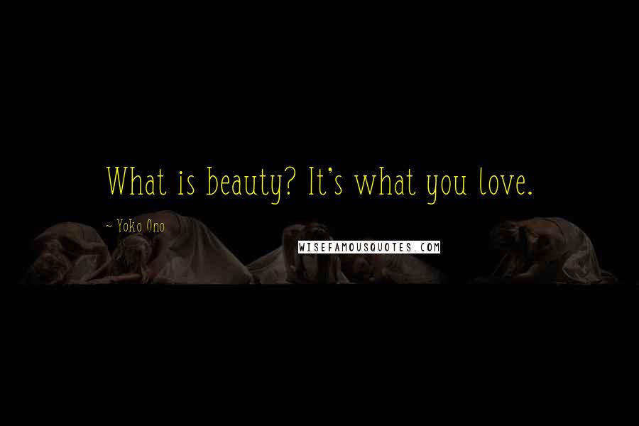 Yoko Ono Quotes: What is beauty? It's what you love.