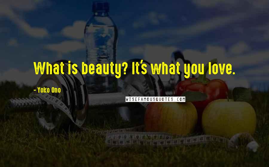 Yoko Ono Quotes: What is beauty? It's what you love.