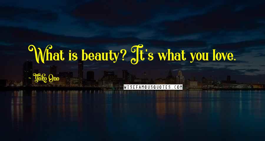 Yoko Ono Quotes: What is beauty? It's what you love.