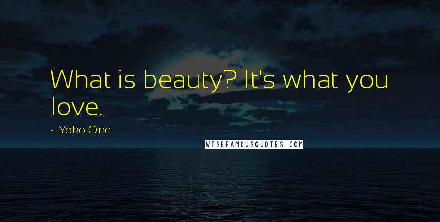 Yoko Ono Quotes: What is beauty? It's what you love.