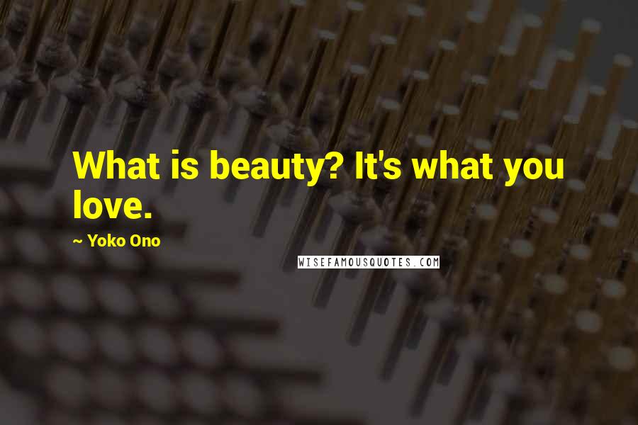 Yoko Ono Quotes: What is beauty? It's what you love.