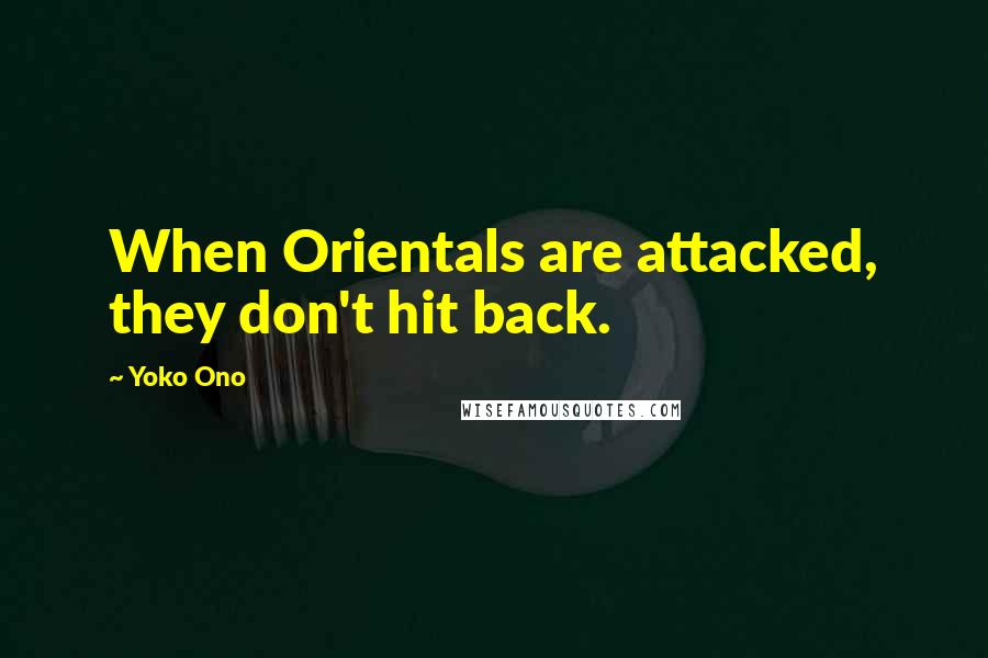 Yoko Ono Quotes: When Orientals are attacked, they don't hit back.