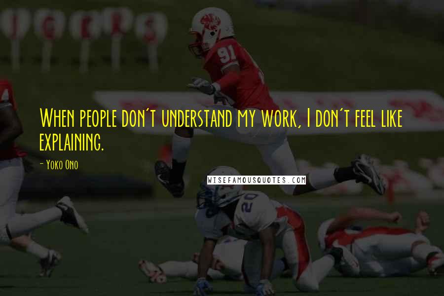 Yoko Ono Quotes: When people don't understand my work, I don't feel like explaining.