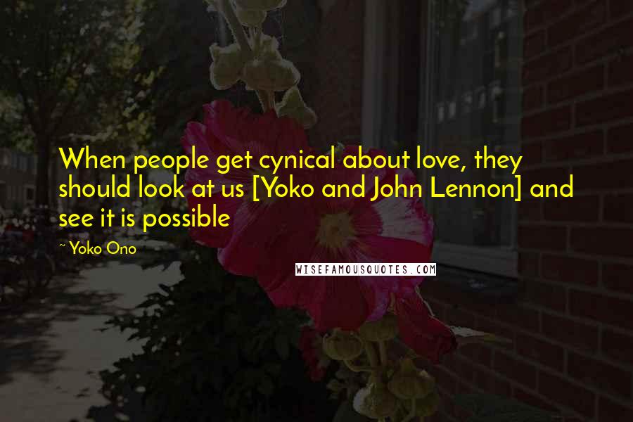 Yoko Ono Quotes: When people get cynical about love, they should look at us [Yoko and John Lennon] and see it is possible