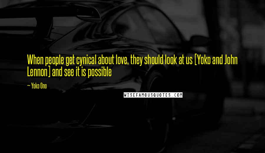 Yoko Ono Quotes: When people get cynical about love, they should look at us [Yoko and John Lennon] and see it is possible