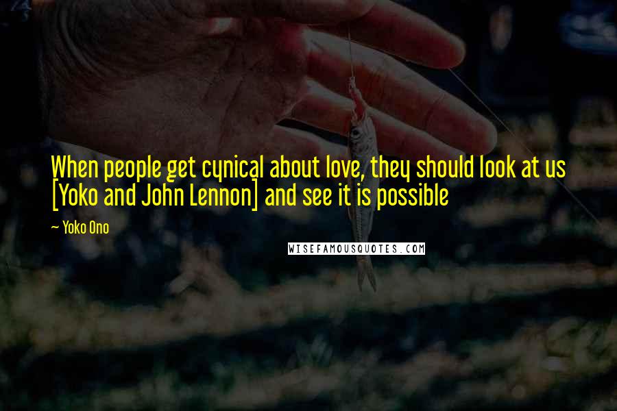 Yoko Ono Quotes: When people get cynical about love, they should look at us [Yoko and John Lennon] and see it is possible