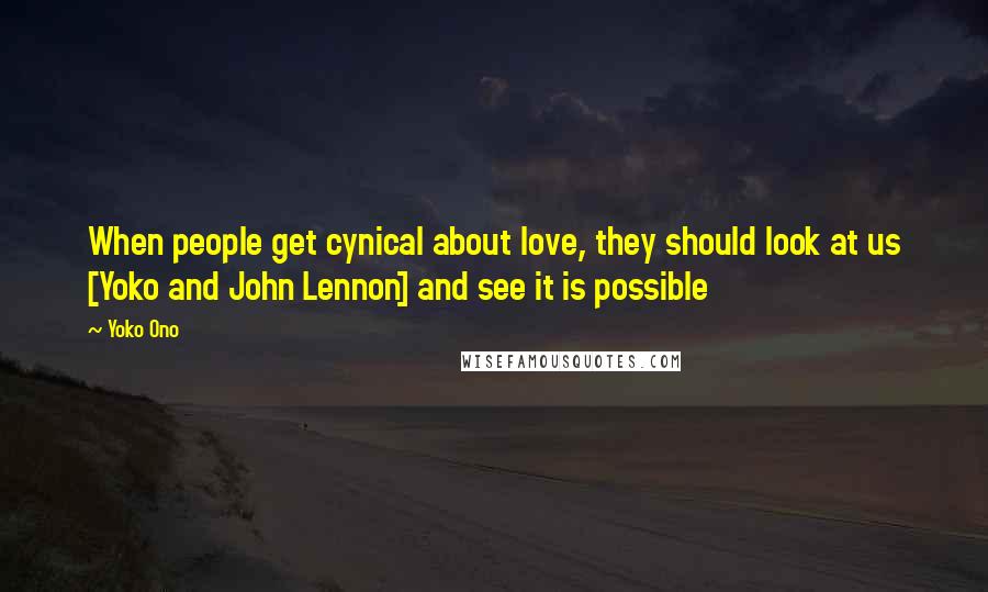 Yoko Ono Quotes: When people get cynical about love, they should look at us [Yoko and John Lennon] and see it is possible