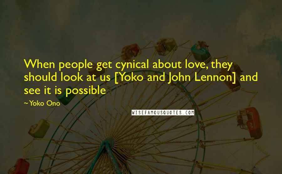 Yoko Ono Quotes: When people get cynical about love, they should look at us [Yoko and John Lennon] and see it is possible