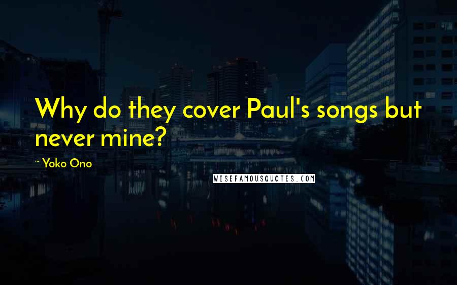 Yoko Ono Quotes: Why do they cover Paul's songs but never mine?