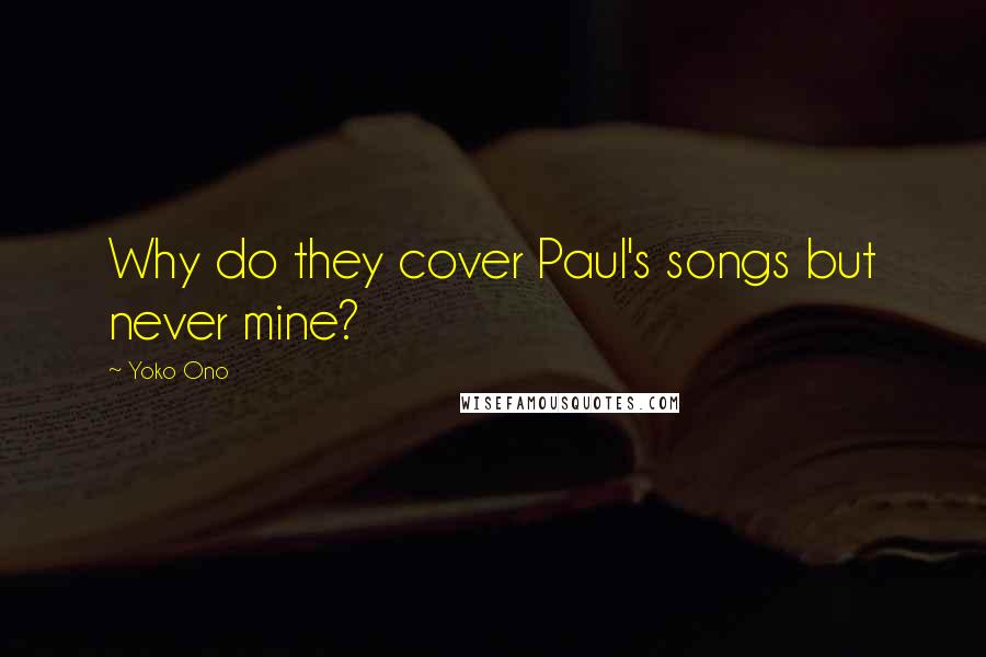 Yoko Ono Quotes: Why do they cover Paul's songs but never mine?