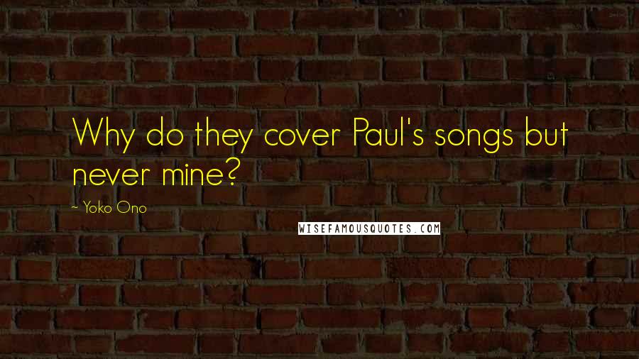 Yoko Ono Quotes: Why do they cover Paul's songs but never mine?