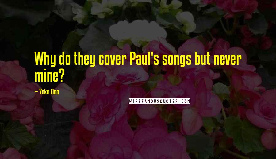 Yoko Ono Quotes: Why do they cover Paul's songs but never mine?